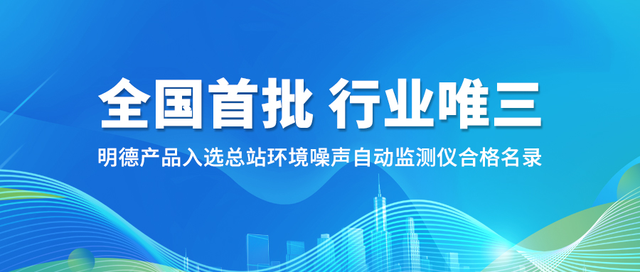 【全国*批，行业唯三】明德产品入选总站环境噪声自动监测仪合格名录