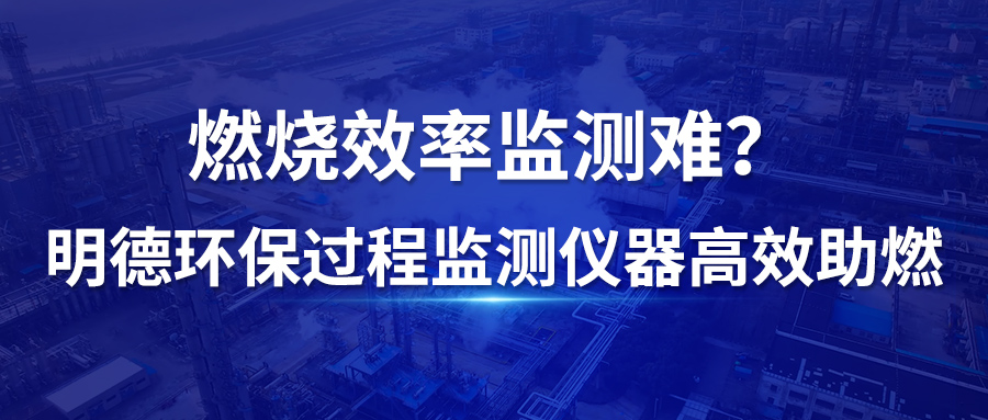 燃烧效率监测难？青岛明德环保过程监测仪器高效助燃！