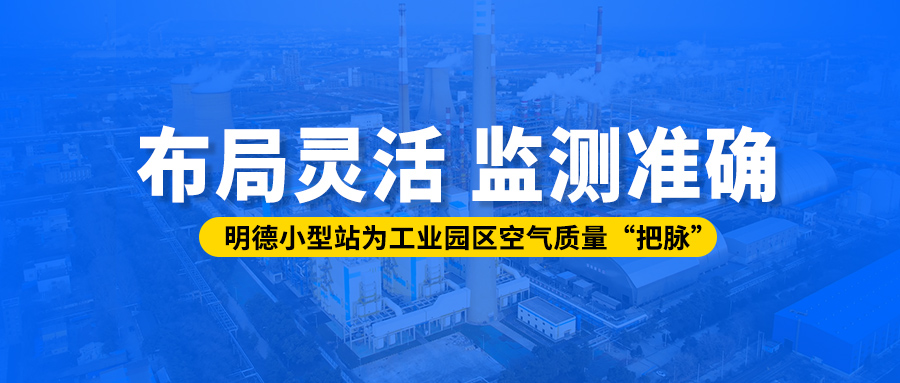 布局灵活、监测准确丨明德小型站为工业园区空气质量“把脉”