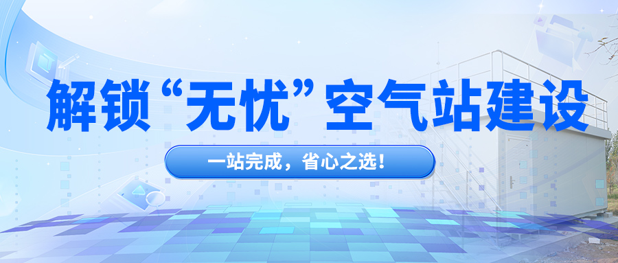 解锁“无忧”空气站建设，一站完成，省心之选！