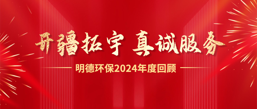 开疆拓宇，真诚服务丨 明德环保2024年度回顾