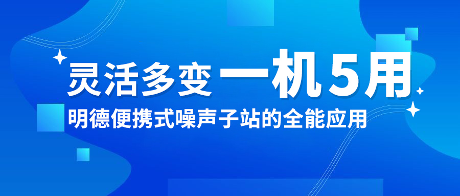 灵活多变，一机5用：明德便携式噪声子站的全能应用