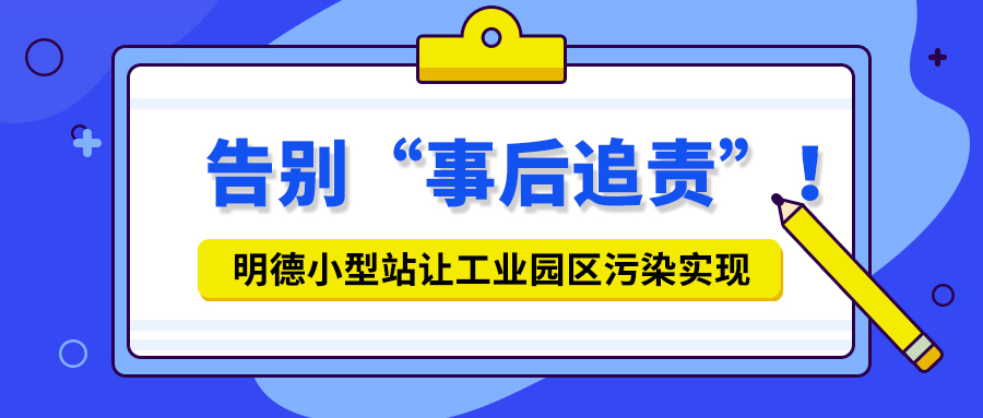 告别“事后追责”！明德小型站让工业园区污染实现【事前预警+事中追踪】