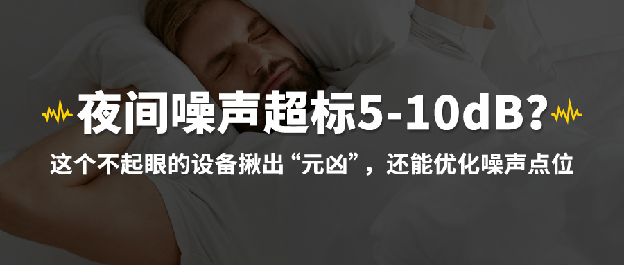 夜间噪声超标 5-10dB？这个不起眼的设备揪出“元凶”，还能优化噪声点位