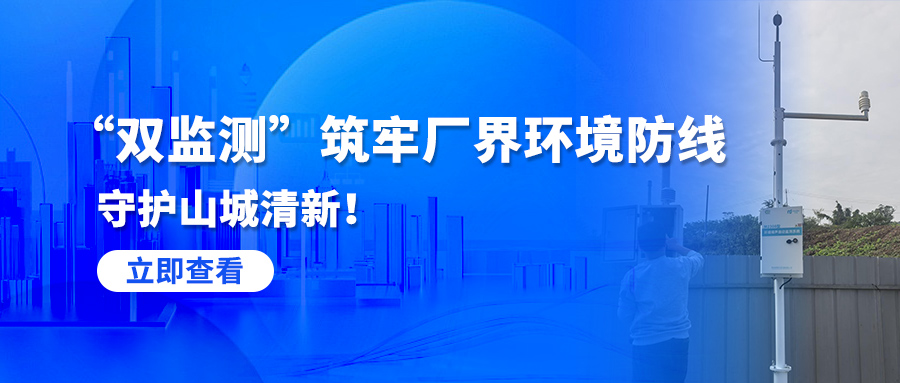 “双监测”筑牢厂界环境防线，守护山城清新！